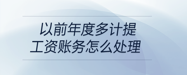 以前年度多計提工資賬務怎么處理 以前年度多計提工資賬務怎么處理