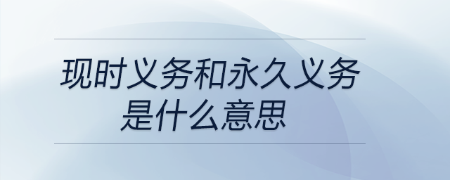 現(xiàn)時義務(wù)和永久義務(wù)是什么意思