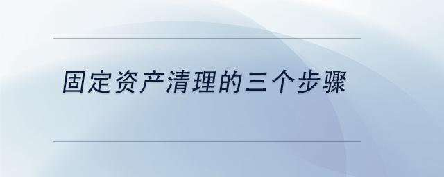 中級會計固定資產清理的三個步驟 中級會計固定資產清理的三個步驟