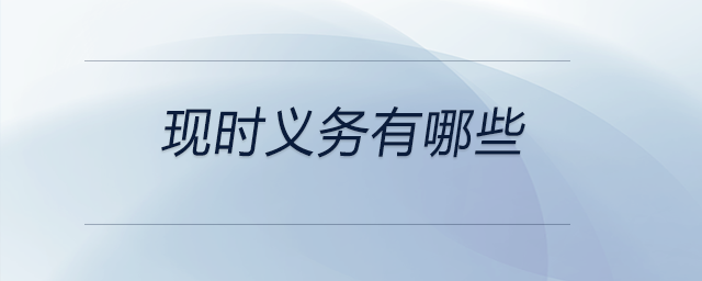現(xiàn)時(shí)義務(wù)有哪些 現(xiàn)時(shí)義務(wù)有哪些