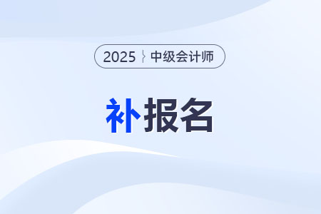 2025年中級會計能補報名嗎？錯過報名時間系統(tǒng)關閉怎么辦？