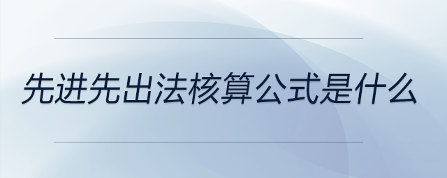 先進先出法核算公式是什么 先進先出法核算公式是什么