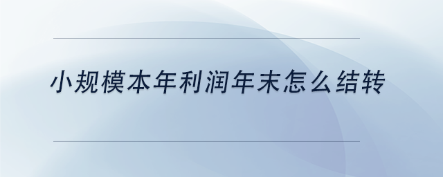 中級(jí)會(huì)計(jì)小規(guī)模本年利潤(rùn)年末怎么結(jié)轉(zhuǎn)