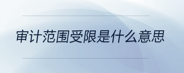 審計范圍受限是什么意思 審計范圍受限是什么意思