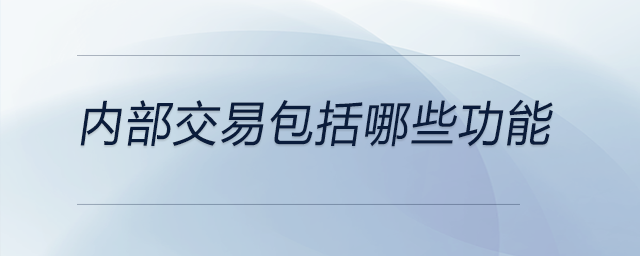 內(nèi)部交易包括哪些功能 內(nèi)部交易包括哪些功能