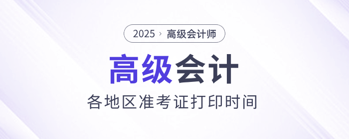 2025年高級會計師考試準考證打印時間各地區(qū)匯總