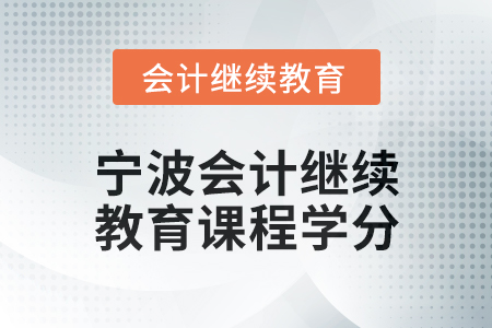 2025年寧波會(huì)計(jì)人員繼續(xù)教育課程學(xué)分 2025年寧波會(huì)計(jì)人員繼續(xù)教育課程學(xué)分