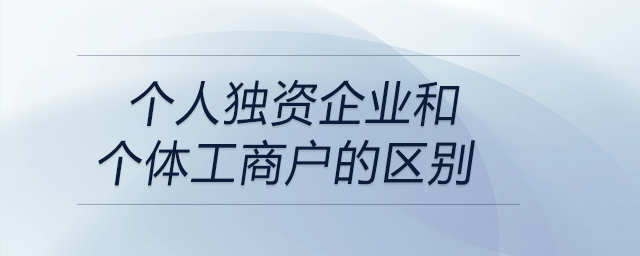 個(gè)人獨(dú)資企業(yè)和個(gè)體工商戶的區(qū)別 個(gè)人獨(dú)資企業(yè)和個(gè)體工商戶的區(qū)別