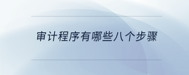 審計程序有哪些八個步驟 審計程序有哪些八個步驟