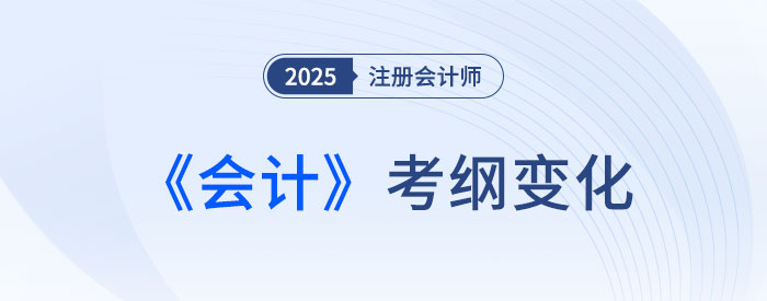 2025年注會(huì)會(huì)計(jì)考試大綱變化解析！新變需著重關(guān)注！