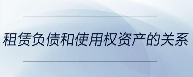 租賃負(fù)債和使用權(quán)資產(chǎn)的關(guān)系 租賃負(fù)債和使用權(quán)資產(chǎn)的關(guān)系