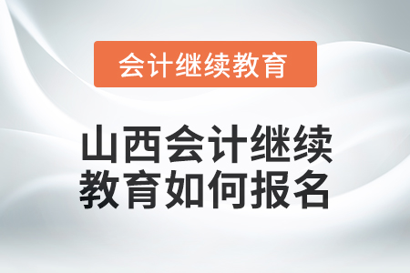 2024年山西會(huì)計(jì)繼續(xù)教育如何報(bào)名？