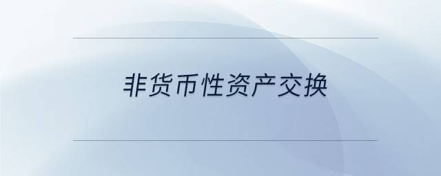 非貨幣性資產(chǎn)交換 非貨幣性資產(chǎn)交換