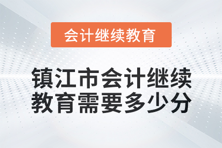 2024年鎮(zhèn)江市會(huì)計(jì)繼續(xù)教育需要多少分？