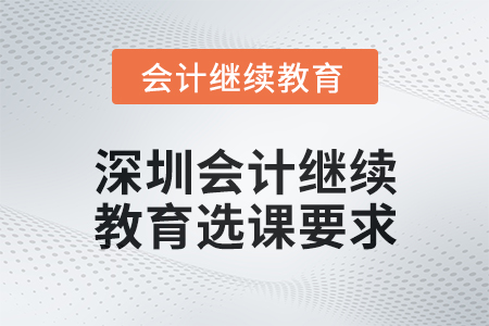 2024年深圳會(huì)計(jì)人員繼續(xù)教育選課要求