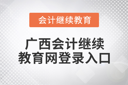 2024年廣西會(huì)計(jì)繼續(xù)教育網(wǎng)登錄入口在哪？