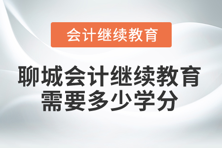 2024年聊城會計人員繼續(xù)教育需要多少學(xué)分？
