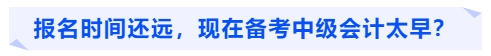 報名時間還遠(yuǎn)，現(xiàn)在備考中級會計(jì)太早？