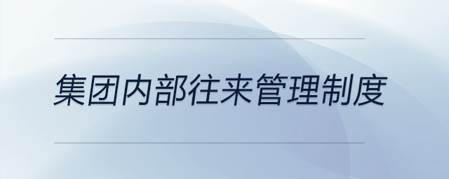 集團(tuán)內(nèi)部往來管理制度 集團(tuán)內(nèi)部往來管理制度