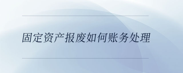 固定資產(chǎn)報(bào)廢如何賬務(wù)處理