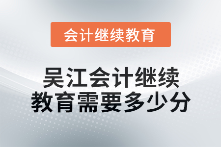2024年度吳江會計繼續(xù)教育需要多少分？