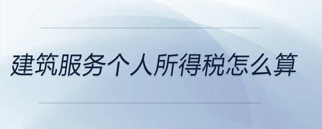建筑服務(wù)個(gè)人所得稅怎么算 建筑服務(wù)個(gè)人所得稅怎么算