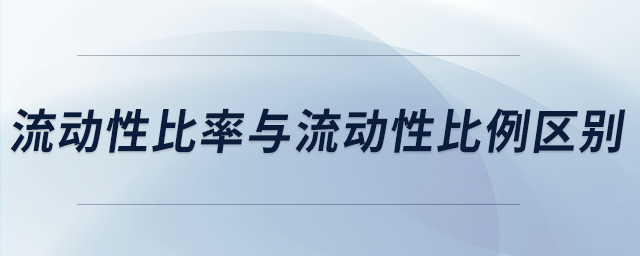 流動性比率與流動性比例區(qū)別 流動性比率與流動性比例區(qū)別