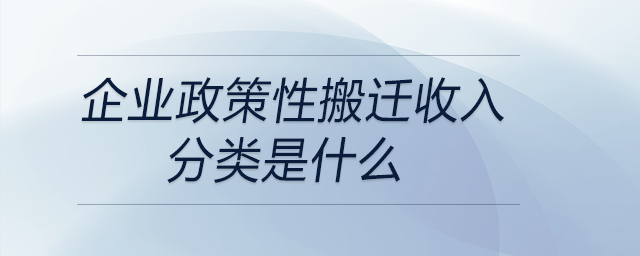 企業(yè)政策性搬遷收入分類是什么 企業(yè)政策性搬遷收入分類是什么