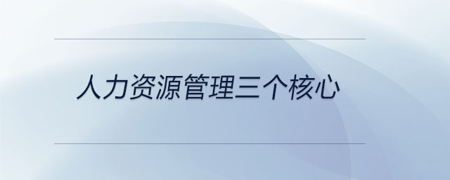 人力資源管理三個(gè)核心