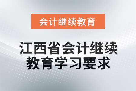 2024年度江西省會(huì)計(jì)繼續(xù)教育學(xué)習(xí)要求 2024年度江西省會(huì)計(jì)繼續(xù)教育學(xué)習(xí)要求