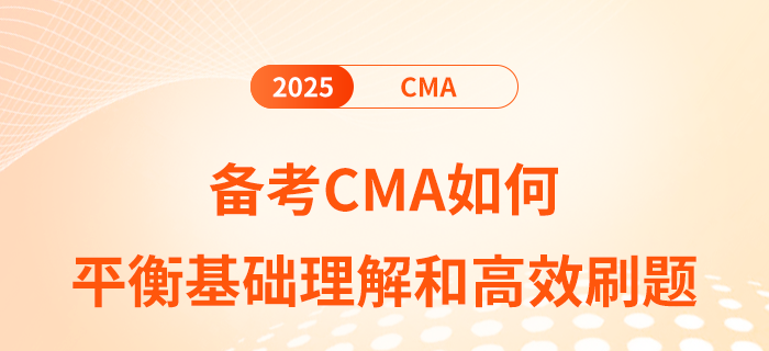 備考cma如何平衡基礎(chǔ)理解和高效刷題