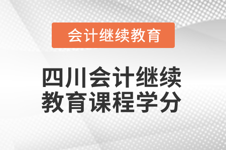 2024年四川省會計人員繼續(xù)教育課程學分 2024年四川省會計人員繼續(xù)教育課程學分