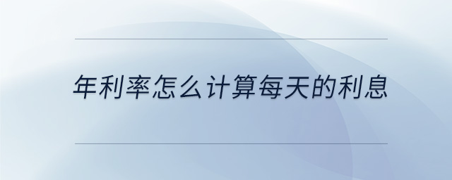 年利率怎么計算每天的利息 年利率怎么計算每天的利息