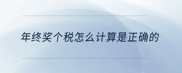 年終獎個稅怎么計算是正確的 年終獎個稅怎么計算是正確的