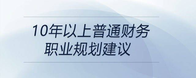 10年以上普通財務(wù)職業(yè)規(guī)劃建議