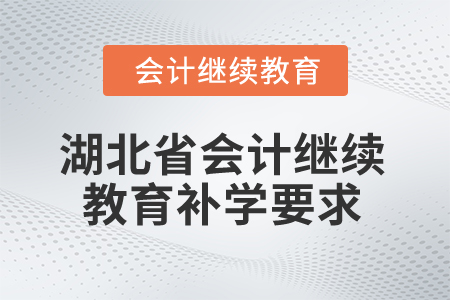 2025年湖北省會(huì)計(jì)繼續(xù)教育補(bǔ)學(xué)要求 2025年湖北省會(huì)計(jì)繼續(xù)教育補(bǔ)學(xué)要求