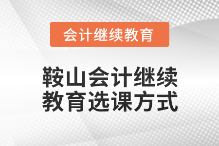 2024年鞍山會計(jì)繼續(xù)教育選課方式