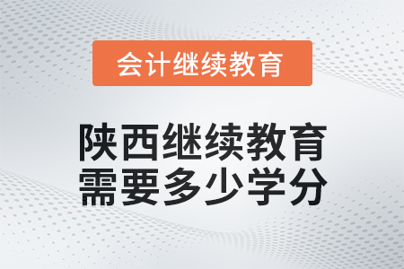 2024年陜西會計繼續(xù)教育需要多少學(xué)分？