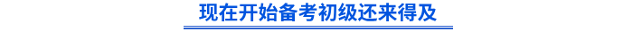 現(xiàn)在開(kāi)始備考初級(jí)還來(lái)得及