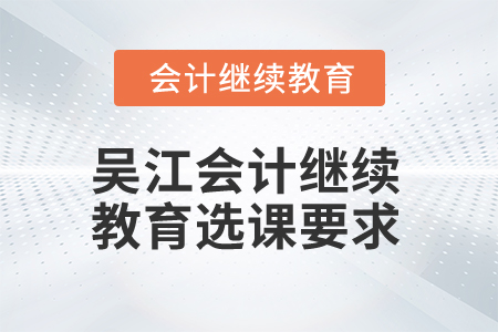 2024年吳江會(huì)計(jì)繼續(xù)教育選課要求