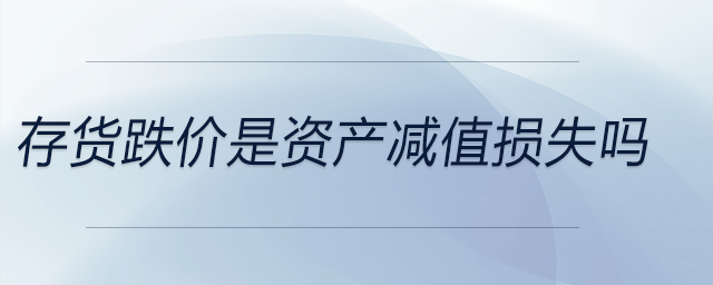存貨跌價(jià)是資產(chǎn)減值損失嗎 存貨跌價(jià)是資產(chǎn)減值損失嗎
