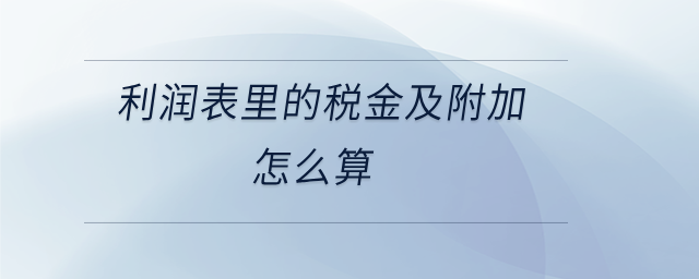 利潤表里的稅金及附加怎么算