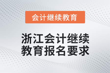2024年浙江會(huì)計(jì)人員繼續(xù)教育報(bào)名要求