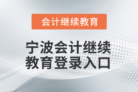 2025年寧波會(huì)計(jì)人員繼續(xù)教育登錄入口 2025年寧波會(huì)計(jì)人員繼續(xù)教育登錄入口