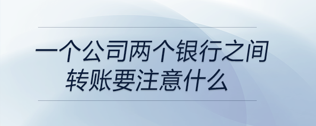 一個公司兩個銀行之間轉(zhuǎn)賬要注意什么 一個公司兩個銀行之間轉(zhuǎn)賬要注意什么