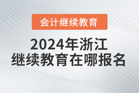2024年浙江省會計(jì)繼續(xù)教育在哪報(bào)名學(xué)習(xí)？