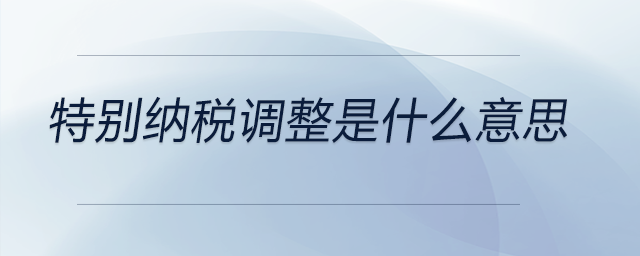 特別納稅調(diào)整是什么意思 特別納稅調(diào)整是什么意思