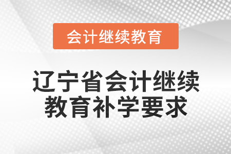 2025年遼寧省會(huì)計(jì)繼續(xù)教育補(bǔ)學(xué)要求 2025年遼寧省會(huì)計(jì)繼續(xù)教育補(bǔ)學(xué)要求