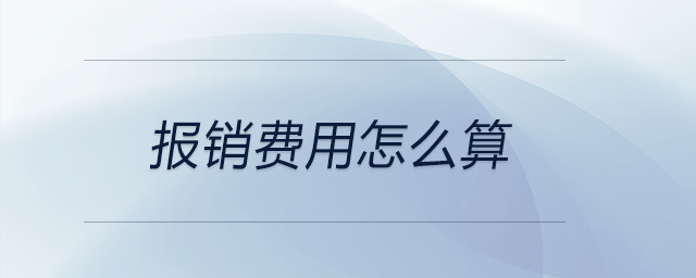 報銷費用怎么算 報銷費用怎么算