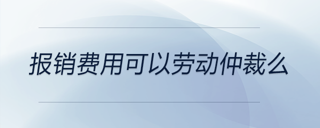 報(bào)銷(xiāo)費(fèi)用可以勞動(dòng)仲裁么 報(bào)銷(xiāo)費(fèi)用可以勞動(dòng)仲裁么
